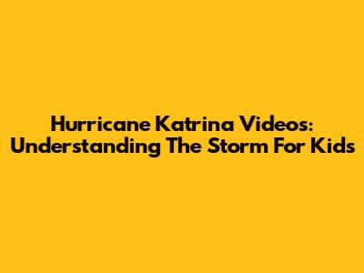 Hurricane Katrina Videos: Understanding The Storm For Kids