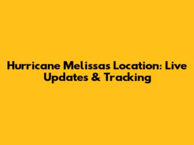 Hurricane Melissa's Location: Live Updates & Tracking
