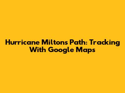 Hurricane Milton's Path: Tracking With Google Maps