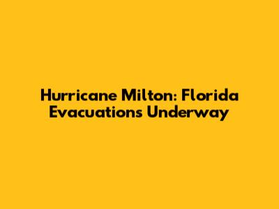 Hurricane Milton: Florida Evacuations Underway
