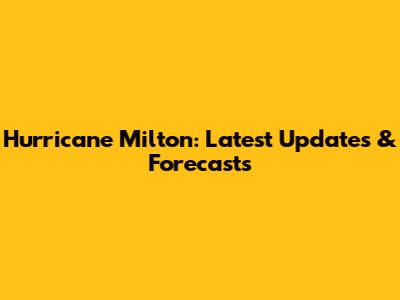 Hurricane Milton: Latest Updates & Forecasts