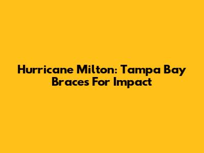 Hurricane Milton: Tampa Bay Braces For Impact