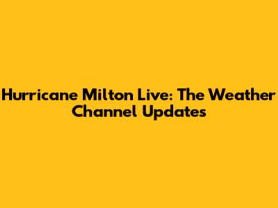 Hurricane Milton Live: The Weather Channel Updates