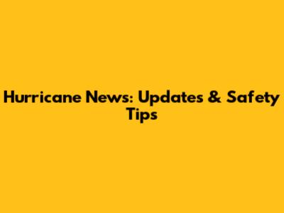 Hurricane News: Updates & Safety Tips