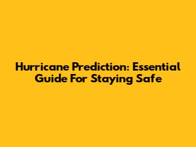 Hurricane Prediction: Essential Guide For Staying Safe