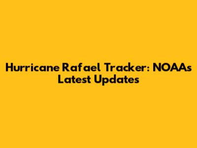Hurricane Rafael Tracker: NOAA's Latest Updates