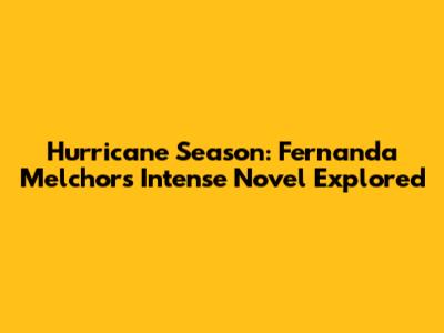 Hurricane Season: Fernanda Melchor's Intense Novel Explored