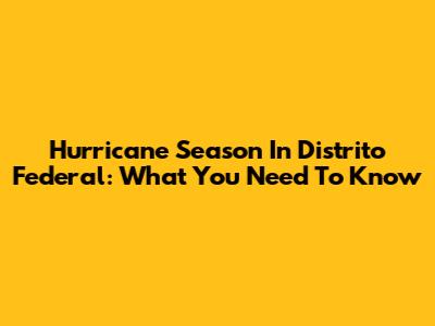 Hurricane Season In Distrito Federal: What You Need To Know