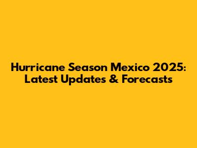 Hurricane Season Mexico 2025: Latest Updates & Forecasts