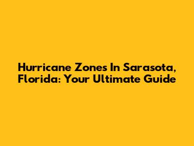 Hurricane Zones In Sarasota, Florida: Your Ultimate Guide