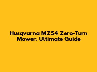 Husqvarna MZ54 Zero-Turn Mower: Ultimate Guide