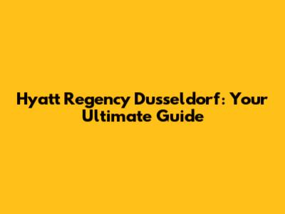 Hyatt Regency Dusseldorf: Your Ultimate Guide