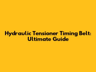 Hydraulic Tensioner Timing Belt: Ultimate Guide