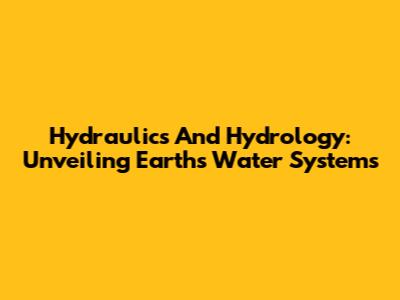 Hydraulics And Hydrology: Unveiling Earth's Water Systems