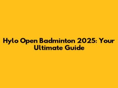 Hylo Open Badminton 2025: Your Ultimate Guide