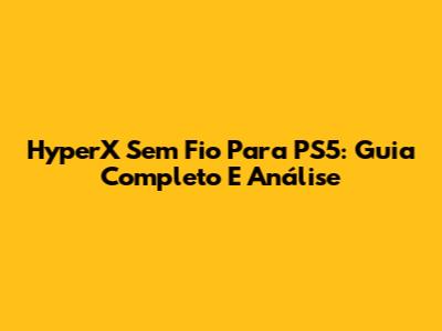 HyperX Sem Fio Para PS5: Guia Completo E Análise