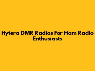 Hytera DMR Radios For Ham Radio Enthusiasts