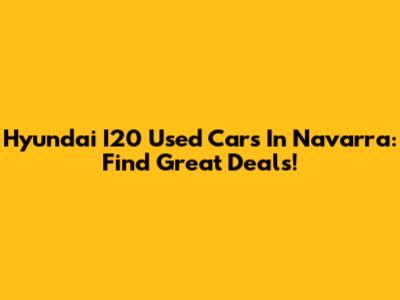 Hyundai I20 Used Cars In Navarra: Find Great Deals!