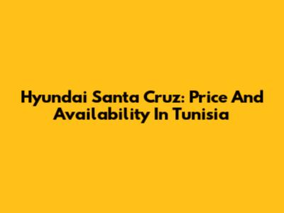 Hyundai Santa Cruz: Price And Availability In Tunisia
