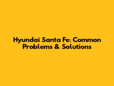 Hyundai Santa Fe: Common Problems & Solutions