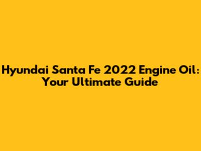 Hyundai Santa Fe 2022 Engine Oil: Your Ultimate Guide