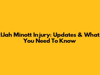I'Jah Minott Injury: Updates & What You Need To Know