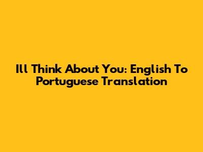 I'll Think About You: English To Portuguese Translation