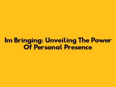 I'm Bringing: Unveiling The Power Of Personal Presence