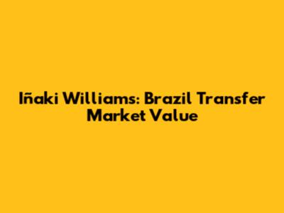 Iñaki Williams: Brazil Transfer Market Value