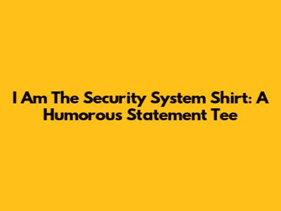 I Am The Security System Shirt: A Humorous Statement Tee