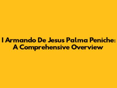I Armando De Jesus Palma Peniche: A Comprehensive Overview