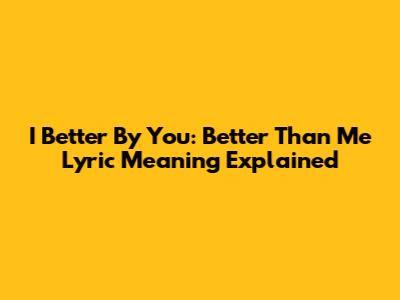 I Better By You: 'Better Than Me' Lyric Meaning Explained