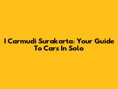 I Carmudi Surakarta: Your Guide To Cars In Solo