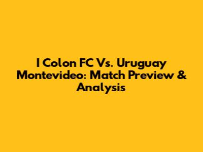 I Colon FC Vs. Uruguay Montevideo: Match Preview & Analysis