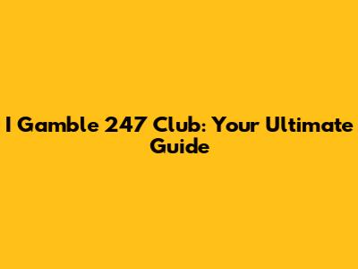 I Gamble 247 Club: Your Ultimate Guide