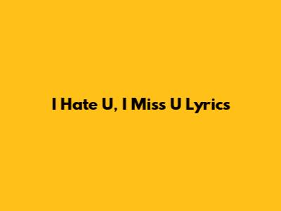 I Hate U, I Miss U Lyrics
