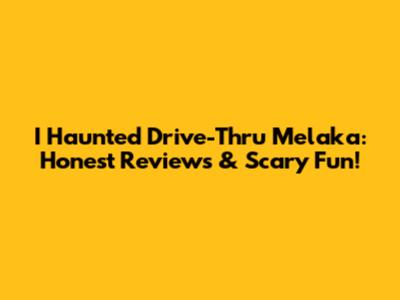 I Haunted Drive-Thru Melaka: Honest Reviews & Scary Fun!
