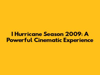 I Hurricane Season 2009: A Powerful Cinematic Experience