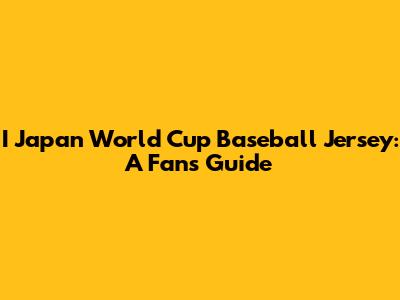 I Japan World Cup Baseball Jersey: A Fan's Guide