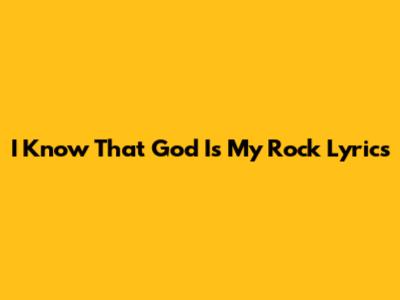I Know That God Is My Rock Lyrics