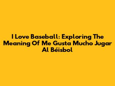 I Love Baseball: Exploring The Meaning Of 'Me Gusta Mucho Jugar Al Béisbol'