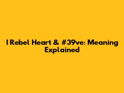I Rebel Heart & #39ve: Meaning Explained