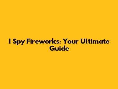 I Spy Fireworks: Your Ultimate Guide