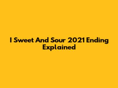 I Sweet And Sour 2021 Ending Explained