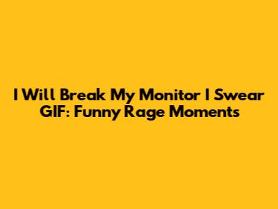 I Will Break My Monitor I Swear GIF: Funny Rage Moments
