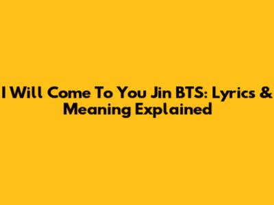 I Will Come To You Jin BTS: Lyrics & Meaning Explained