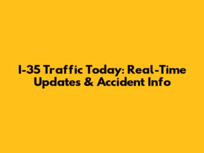 I-35 Traffic Today: Real-Time Updates & Accident Info
