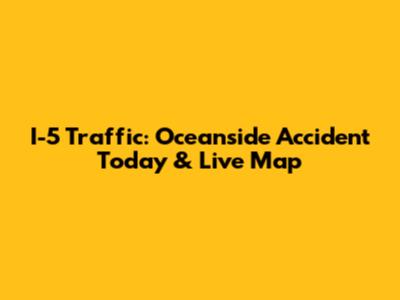 I-5 Traffic: Oceanside Accident Today & Live Map