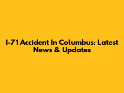 I-71 Accident In Columbus: Latest News & Updates