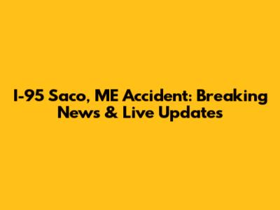 I-95 Saco, ME Accident: Breaking News & Live Updates